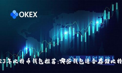 2023年比特币钱包推荐：哪些钱包适合存储比特币？