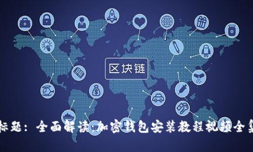 标题: 全面解读:加密钱包安装教程视频全集