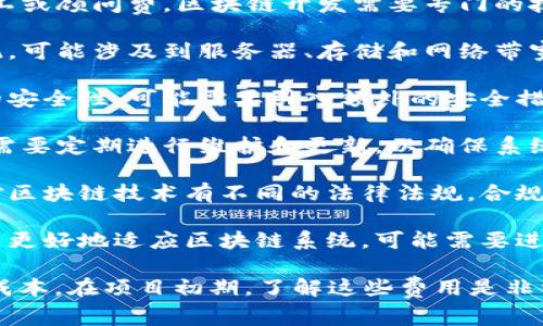 区块链的搭建费用指的是在构建一个区块链系统时所需要支付的各种费用。这些费用可以包括但不限于以下几个方面：

1. **开发成本**：包括开发者的工资、合同工或顾问费。区块链开发需要专门的技能，开发者通常要求较高的薪资。

2. **基础设施费用**：为了部署区块链系统，可能涉及到服务器、存储和网络带宽等硬件和软件的购买或租赁。

3. **安全性费用**：为了确保区块链网络的安全性，可能需要引入额外的安全措施，比如防火墙、加密技术和安全审计。

4. **维护和更新费用**：区块链搭建后，还需要定期进行维护和更新，以确保系统稳定运行。

5. **法律和合规费用**：不同国家和地区对区块链技术有不同的法律法规，合规性检查和咨询也会产生相应的费用。

6. **用户培训和支持费用**：为了帮助用户更好地适应区块链系统，可能需要进行培训和提供持续的技术支持。

以上这些费用加起来就是区块链搭建的总成本。在项目初期，了解这些费用是非常重要的，以便进行合理的预算和资源分配。