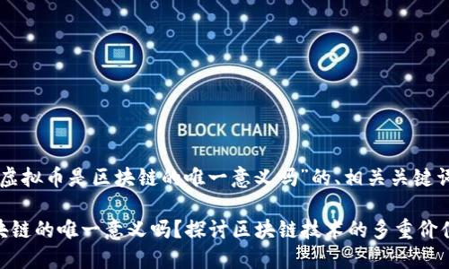 下面是围绕“虚拟币是区块链的唯一意义吗”的、相关关键词及内容大纲。

虚拟币是区块链的唯一意义吗？探讨区块链技术的多重价值与应用