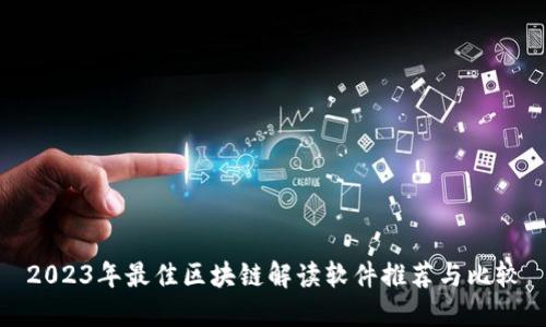 2023年最佳区块链解读软件推荐与比较