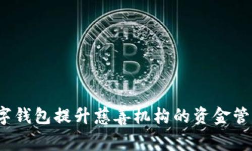 如何利用数字钱包提升慈善机构的资金管理与透明度？
