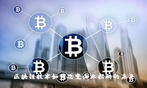 区块链技术如何改变企业招聘的未来
