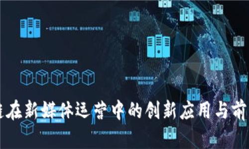区块链在新媒体运营中的创新应用与前景分析