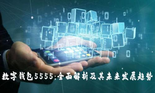 数字钱包5555：全面解析及其未来发展趋势