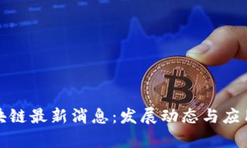 : 陈昌区块链最新消息：发展动态与应用前景分析