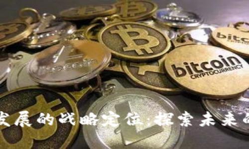 区块链应用发展的战略定位：探索未来的机遇与挑战