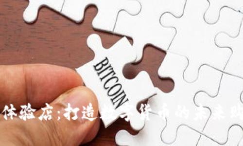虚拟币体验店：打造数字货币的未来购物场所