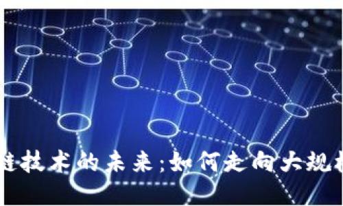 区块链技术的未来：如何走向大规模应用