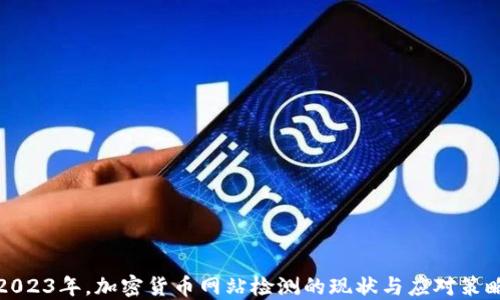 
2023年，加密货币网站检测的现状与应对策略