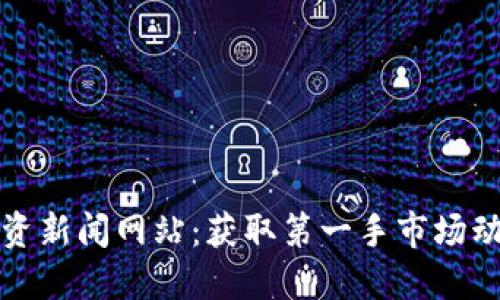 区块链最新投资新闻网站：获取第一手市场动态与投资机会