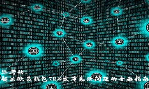 思考的: 
解决欧易钱包TRX发布失败问题的全面指南