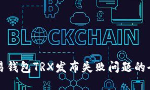 思考的: 
解决欧易钱包TRX发布失败问题的全面指南