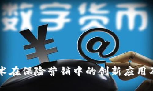 区块链技术在保险营销中的创新应用及前景分析
