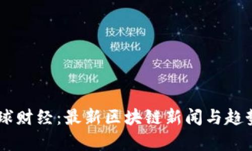 币星球财经：最新区块链新闻与趋势分析