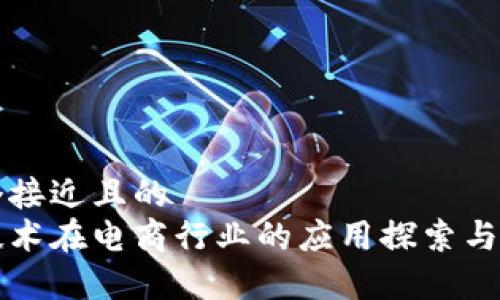 思考一个接近且的  
区块链技术在电商行业的应用探索与案例分析