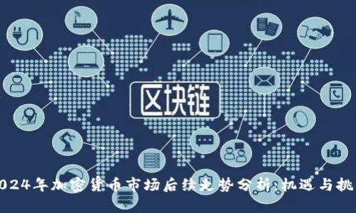 2024年加密货币市场后续走势分析：机遇与挑战