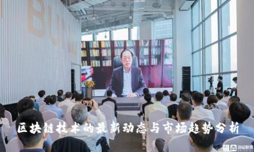 区块链技术的最新动态与市场趋势分析