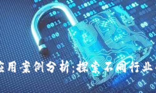 区块链发展应用案例分析：探索不同行业的创新与实践