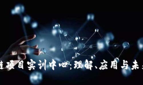 区块链项目实训中心：理解、应用与未来发展