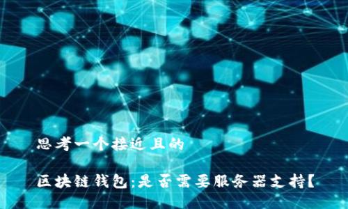 思考一个接近且的

区块链钱包：是否需要服务器支持？
