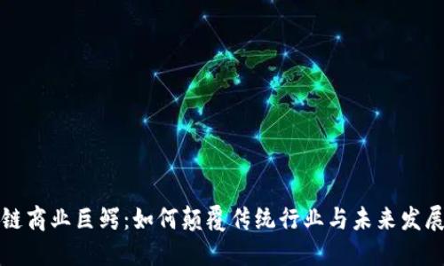 区块链商业巨鳄：如何颠覆传统行业与未来发展趋势