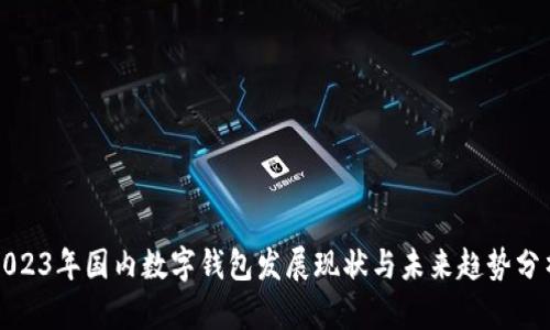 2023年国内数字钱包发展现状与未来趋势分析
