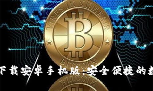 比特币钱包官网下载安卓手机版：安全便捷的数字货币管理工具
