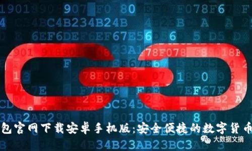 比特币钱包官网下载安卓手机版：安全便捷的数字货币管理工具