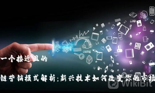 思考一个接近且的

区块链营销模式解析：新兴技术如何改变你的市场策略