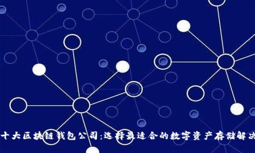 国内十大区块链钱包公司：选择最适合的数字资产存储解决方案