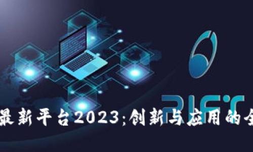 区块链最新平台2023：创新与应用的全面指南