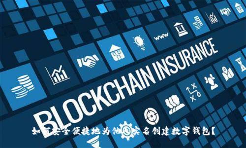 如何安全便捷地为他人实名创建数字钱包？