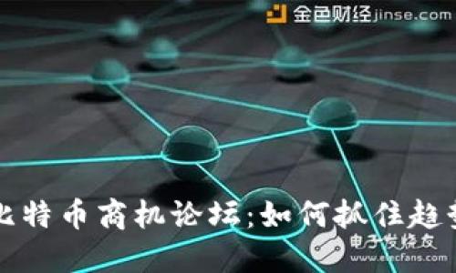 区块链与比特币商机论坛：如何抓住趋势获取收益