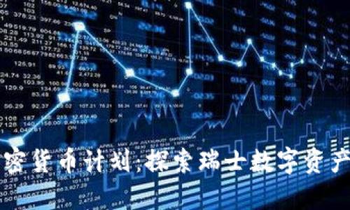 瑞士加密货币计划：探索瑞士数字资产的未来