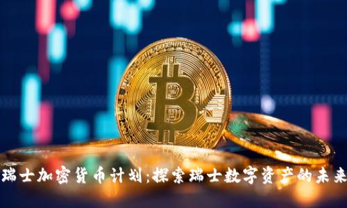 瑞士加密货币计划：探索瑞士数字资产的未来