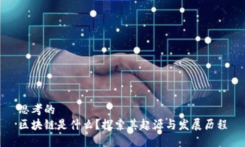 思考的
区块链是什么？探索其起源与发展历程