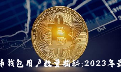   
全球加密货币钱包用户数量揭秘：2023年最新趋势分析