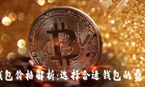   
区块链钱包价格解析：选择合适钱包的费用和因素