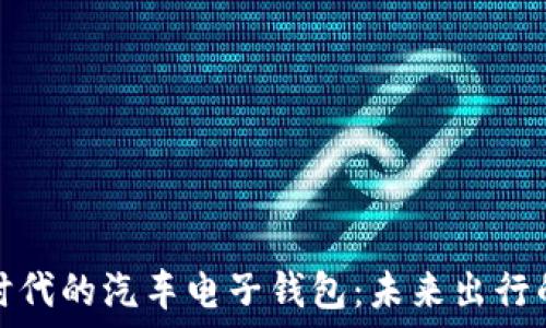  
区块链时代的汽车电子钱包：未来出行的新选择