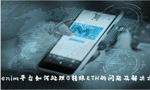 Tokenim平台如何处理0转账ETH的问题及解决方案