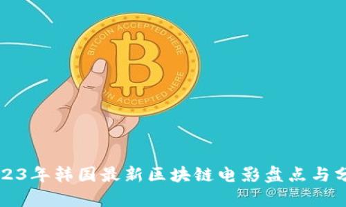 2023年韩国最新区块链电影盘点与分析