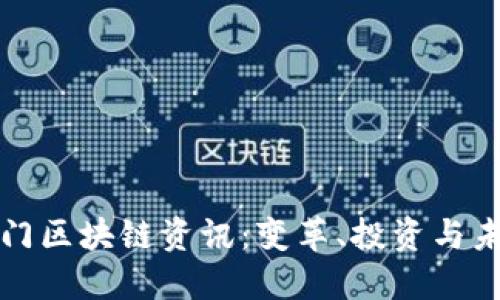 最新热门区块链资讯：变革、投资与未来展望
