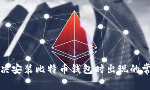 如何解决安装比特币钱包时出现的常见错误