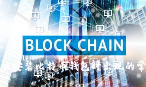 如何解决安装比特币钱包时出现的常见错误