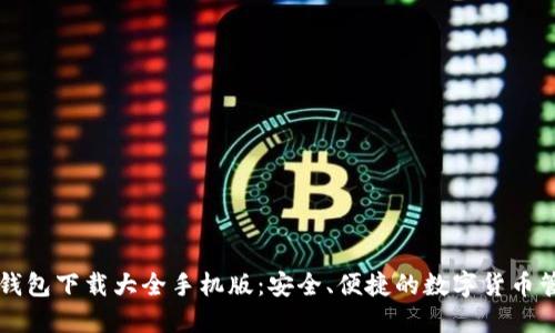 虚拟币钱包下载大全手机版：安全、便捷的数字货币管理工具