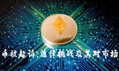 加密货币被起诉：法律挑战及其对市场的影响
