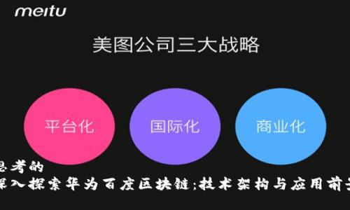 思考的  
深入探索华为百度区块链：技术架构与应用前景