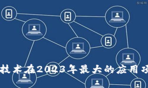 区块链技术在2023年最大的应用项目一览
