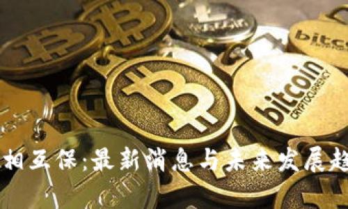区块链相互保：最新消息与未来发展趋势分析